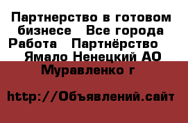 Партнерство в готовом бизнесе - Все города Работа » Партнёрство   . Ямало-Ненецкий АО,Муравленко г.